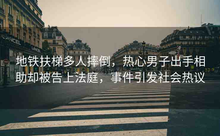 地鐵扶梯多人摔倒，熱心男子出手相助卻被告上法庭，事件引發(fā)社會(huì)熱議