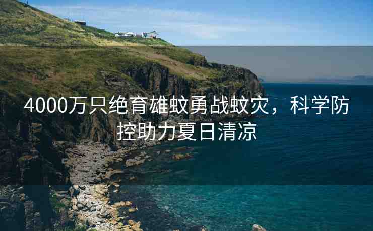4000萬只絕育雄蚊勇戰(zhàn)蚊災，科學防控助力夏日清涼