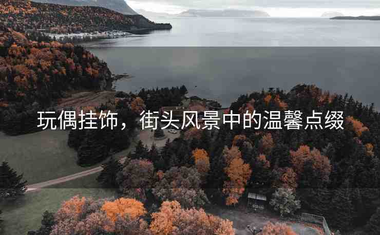 玩偶掛飾，街頭風(fēng)景中的溫馨點(diǎn)綴