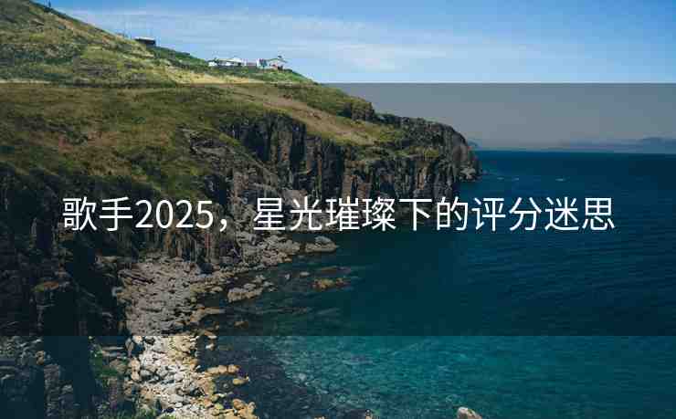 歌手2025，星光璀璨下的評分迷思