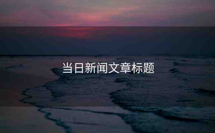 當(dāng)日新聞文章標(biāo)題